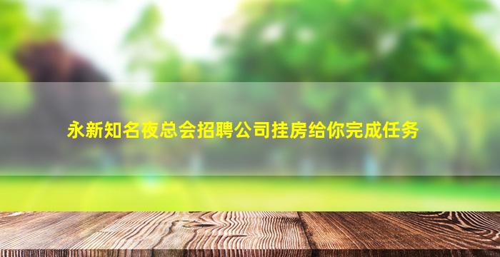 永新知名夜总会招聘公司挂房给你完成任务