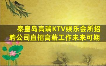 秦皇岛高端KTV娱乐会所招聘公司直招高薪工作未来可期