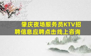 肇庆夜场服务员KTV招聘信息应聘点击线上咨询