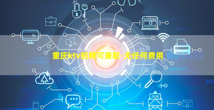 重庆ktv招聘可兼职-无任何费用